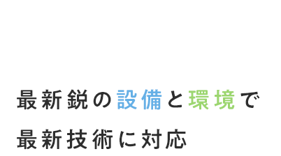 最新鋭の設備と環境で最新技術に対応