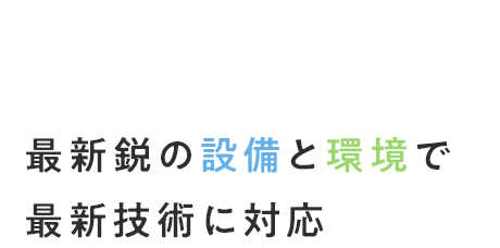 最新鋭の設備と環境で最新技術に対応